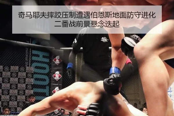 奇马耶夫摔跤压制遭遇伯恩斯地面防守进化 二番战前景悬念迭起